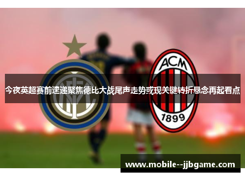 今夜英超赛前速递聚焦德比大战尾声走势或现关键转折悬念再起看点 今夜英超赛前速递聚焦德比大战尾声走势或现关键转折悬念再起看点