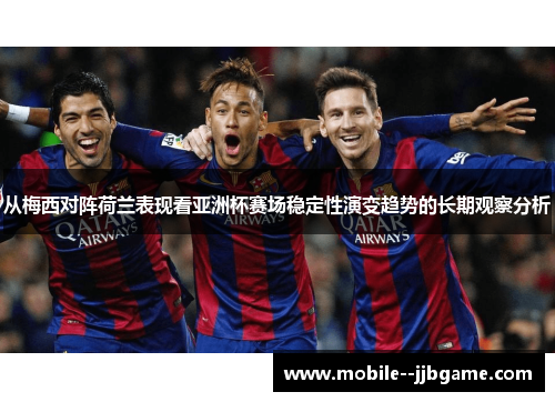 从梅西对阵荷兰表现看亚洲杯赛场稳定性演变趋势的长期观察分析