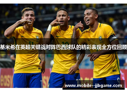 基米希在英超关键战对阵巴西球队的精彩表现全方位回顾 基米希在英超关键战对阵巴西球队的精彩表现全方位回顾