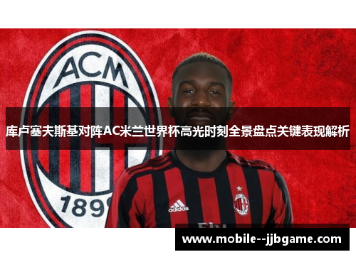 库卢塞夫斯基对阵AC米兰世界杯高光时刻全景盘点关键表现解析 库卢塞夫斯基对阵AC米兰世界杯高光时刻全景盘点关键表现解析