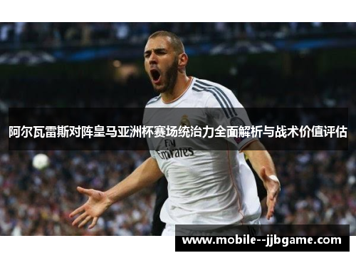 阿尔瓦雷斯对阵皇马亚洲杯赛场统治力全面解析与战术价值评估