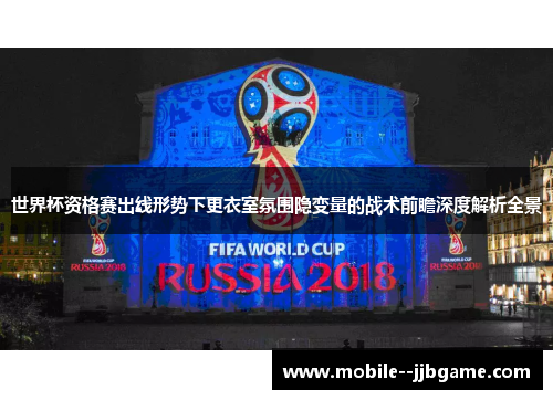 世界杯资格赛出线形势下更衣室氛围隐变量的战术前瞻深度解析全景 世界杯资格赛出线形势下更衣室氛围隐变量的战术前瞻深度解析全景