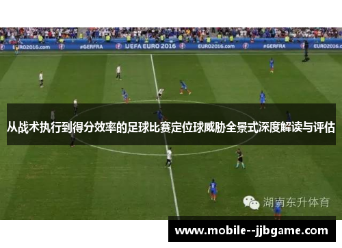 从战术执行到得分效率的足球比赛定位球威胁全景式深度解读与评估 从战术执行到得分效率的足球比赛定位球威胁全景式深度解读与评估