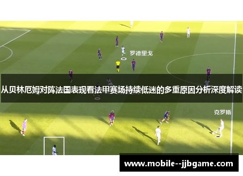 从贝林厄姆对阵法国表现看法甲赛场持续低迷的多重原因分析深度解读 从贝林厄姆对阵法国表现看法甲赛场持续低迷的多重原因分析深度解读