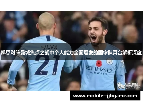 凯恩对阵曼城焦点之战中个人能力全面爆发的国家队舞台解析深度 凯恩对阵曼城焦点之战中个人能力全面爆发的国家队舞台解析深度