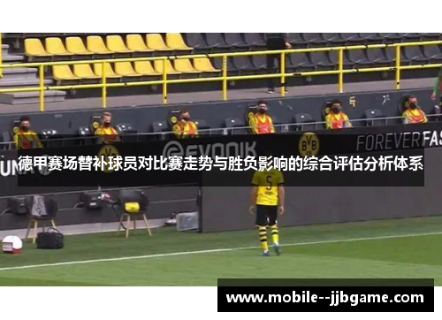 德甲赛场替补球员对比赛走势与胜负影响的综合评估分析体系