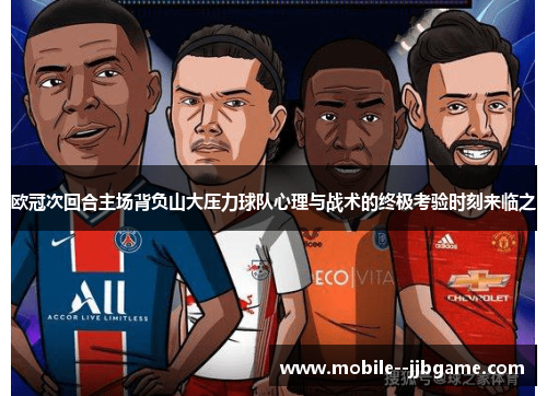 欧冠次回合主场背负山大压力球队心理与战术的终极考验时刻来临之 欧冠次回合主场背负山大压力球队心理与战术的终极考验时刻来临之