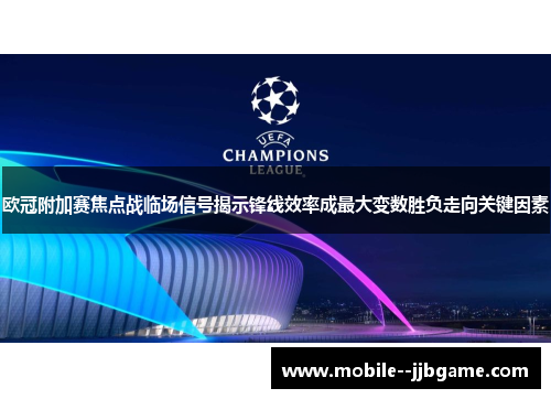 欧冠附加赛焦点战临场信号揭示锋线效率成最大变数胜负走向关键因素 欧冠附加赛焦点战临场信号揭示锋线效率成最大变数胜负走向关键因素