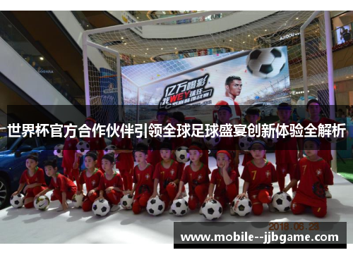 世界杯官方合作伙伴引领全球足球盛宴创新体验全解析