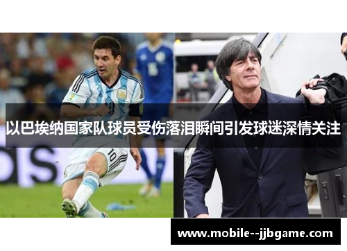 以巴埃纳国家队球员受伤落泪瞬间引发球迷深情关注