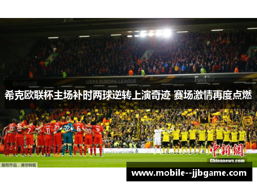 希克欧联杯主场补时两球逆转上演奇迹 赛场激情再度点燃 希克欧联杯主场补时两球逆转上演奇迹 赛场激情再度点燃