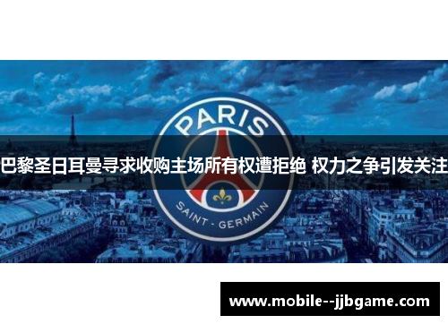 巴黎圣日耳曼寻求收购主场所有权遭拒绝 权力之争引发关注