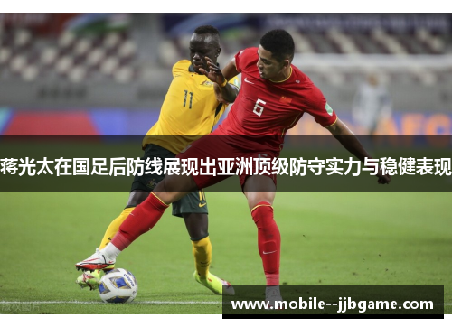 蒋光太在国足后防线展现出亚洲顶级防守实力与稳健表现 蒋光太在国足后防线展现出亚洲顶级防守实力与稳健表现