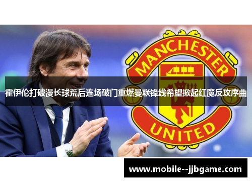 霍伊伦打破漫长球荒后连场破门重燃曼联锋线希望掀起红魔反攻序曲