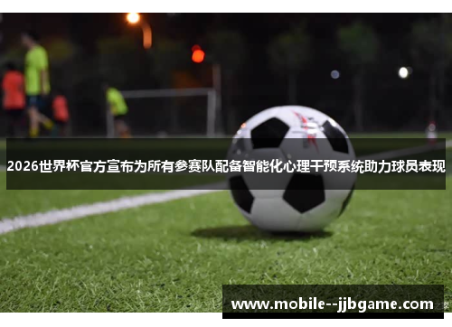 2026世界杯官方宣布为所有参赛队配备智能化心理干预系统助力球员表现 2026世界杯官方宣布为所有参赛队配备智能化心理干预系统助力球员表现