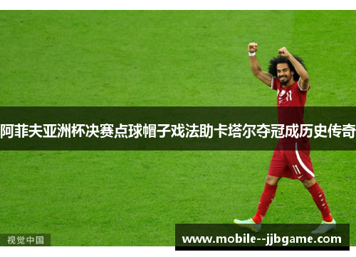 阿菲夫亚洲杯决赛点球帽子戏法助卡塔尔夺冠成历史传奇